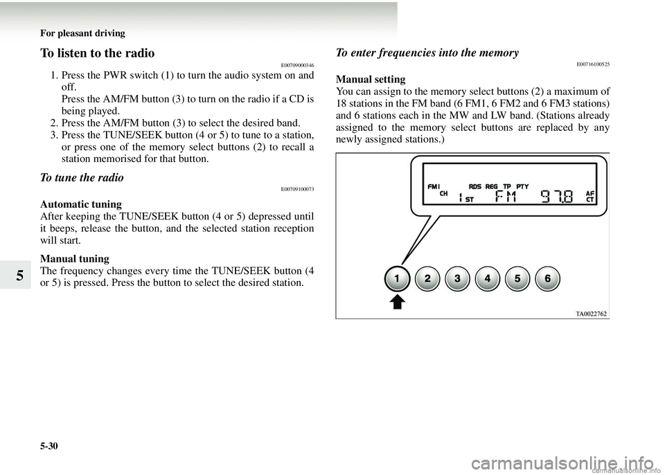 MITSUBISHI COLT 2008 Owners Manual (in English) 5-30 For pleasant driving
5
To listen to the radioE00709000346
1. Press the PWR switch (1) to turn the audio system on andoff.
Press the AM/FM button (3) to turn on the radio if a CD is
being played.
MITSUBISHI COLT 2008 Owners Manual (in English) 5-30 For pleasant driving
5
To listen to the radioE00709000346
1. Press the PWR switch (1) to turn the audio system on andoff.
Press the AM/FM button (3) to turn on the radio if a CD is
being played.