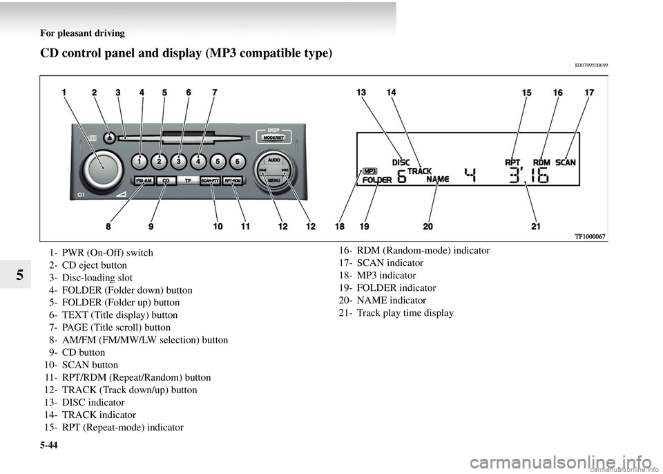 MITSUBISHI COLT 2008 Owners Manual (in English) 5-44 For pleasant driving
5
CD control panel and display (MP3 compatible type)E00709500699
1- PWR (On-Off) switch
2- CD eject button
3- Disc-loading slot
4- FOLDER (Folder down) button
5- FOLDER (Fold MITSUBISHI COLT 2008 Owners Manual (in English) 5-44 For pleasant driving
5
CD control panel and display (MP3 compatible type)E00709500699
1- PWR (On-Off) switch
2- CD eject button
3- Disc-loading slot
4- FOLDER (Folder down) button
5- FOLDER (Fold