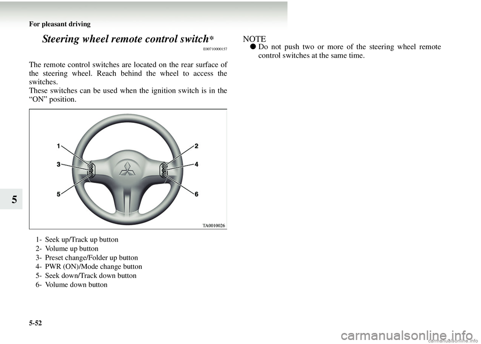 MITSUBISHI COLT 2008 Owners Manual (in English) 5-52 For pleasant driving
5Steering wheel remote control switch
*
E00710000157
The remote control switches ar
e located on the rear surface of
the steering wheel. Reach be hind the wheel to access the MITSUBISHI COLT 2008 Owners Manual (in English) 5-52 For pleasant driving
5Steering wheel remote control switch
*
E00710000157
The remote control switches ar
e located on the rear surface of
the steering wheel. Reach be hind the wheel to access the