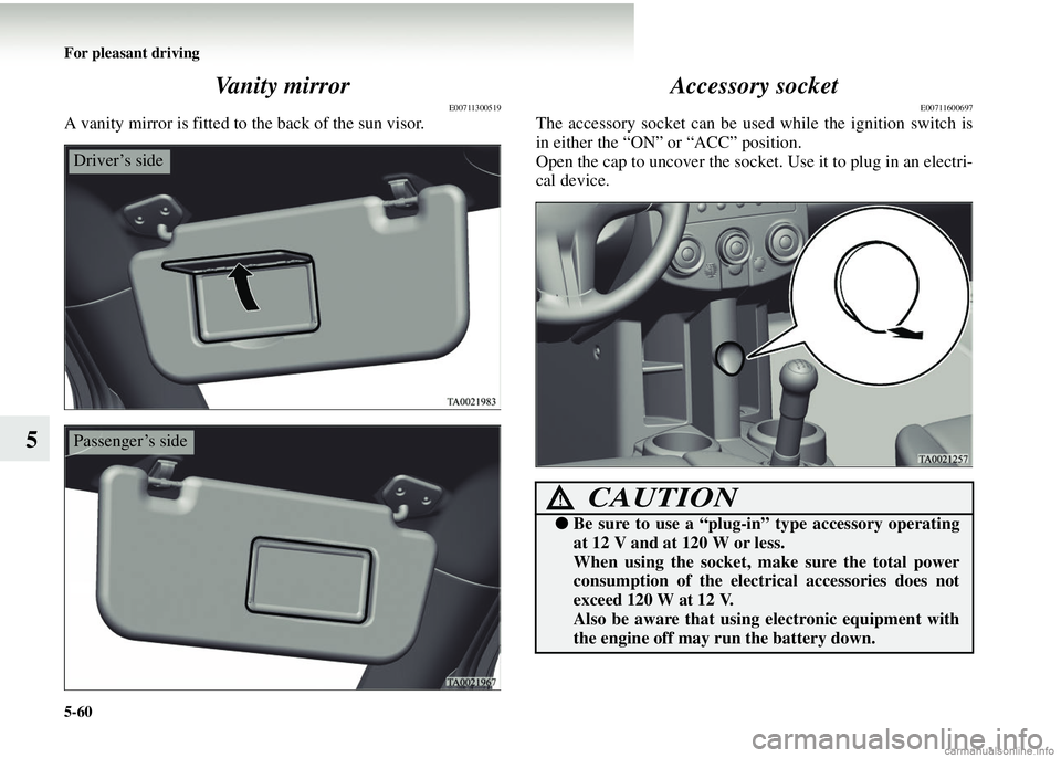 MITSUBISHI COLT 2008 Owners Manual (in English) 5-60 For pleasant driving
5Vanity mirror
E00711300519
A vanity mirror is fitted to the back of the sun visor.
Accessory socket
E00711600697
The accessory socket can be used while the ignition switch i MITSUBISHI COLT 2008 Owners Manual (in English) 5-60 For pleasant driving
5Vanity mirror
E00711300519
A vanity mirror is fitted to the back of the sun visor.
Accessory socket
E00711600697
The accessory socket can be used while the ignition switch i