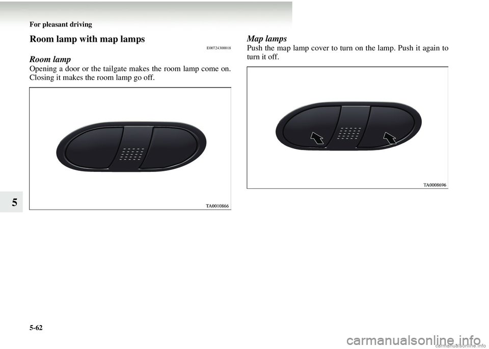 MITSUBISHI COLT 2008 Owners Manual (in English) 5-62 For pleasant driving
5
Room lamp with map lampsE00724300018
Room lamp
Opening a door or the tailgate makes the room lamp come on.
Closing it makes the room lamp go off.
Map lamps
Push the map lam MITSUBISHI COLT 2008 Owners Manual (in English) 5-62 For pleasant driving
5
Room lamp with map lampsE00724300018
Room lamp
Opening a door or the tailgate makes the room lamp come on.
Closing it makes the room lamp go off.
Map lamps
Push the map lam