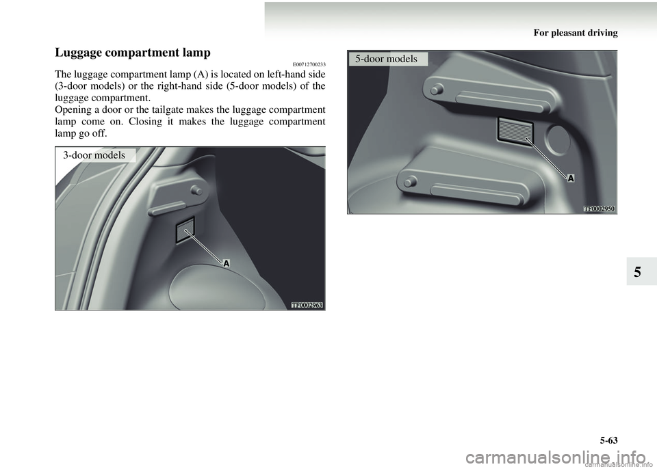 MITSUBISHI COLT 2008 Owners Manual (in English) For pleasant driving5-63
5
Luggage compartment lampE00712700233
The luggage compartment lamp (A ) is located on left-hand side
(3-door models) or the right-hand side (5-door models) of the
luggage com MITSUBISHI COLT 2008 Owners Manual (in English) For pleasant driving5-63
5
Luggage compartment lampE00712700233
The luggage compartment lamp (A ) is located on left-hand side
(3-door models) or the right-hand side (5-door models) of the
luggage com