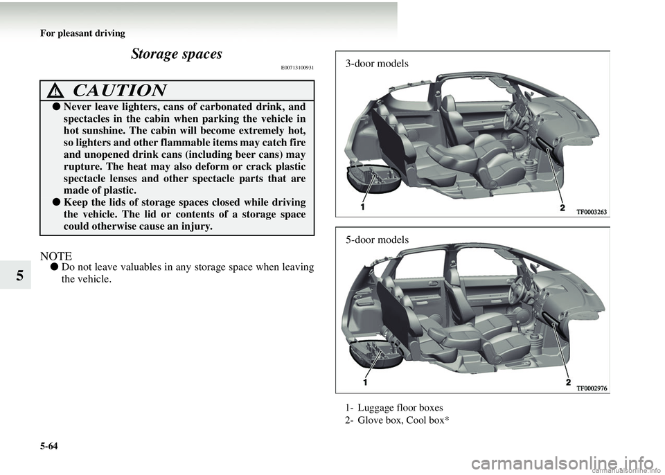 MITSUBISHI COLT 2008 Owners Manual (in English) 5-64 For pleasant driving
5Storage spaces
E00713100931
NOTE●
Do not leave valuables in an y storage space when leaving
the vehicle.
CAUTION!
● Never leave lighters, cans of carbonated drink, and
MITSUBISHI COLT 2008 Owners Manual (in English) 5-64 For pleasant driving
5Storage spaces
E00713100931
NOTE●
Do not leave valuables in an y storage space when leaving
the vehicle.
CAUTION!
● Never leave lighters, cans of carbonated drink, and