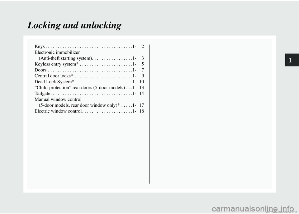 MITSUBISHI COLT 2008   (in English) Owners Guide 1
Locking and unlocking
Keys . . . . . . . . . . . . . . . . . . . . . . . . . . . . . . . . . . . .1- 2
Electronic immobilizer (Anti-theft starting system). .  . . . . . . . . . . . . . . .1- 3
Keyle
