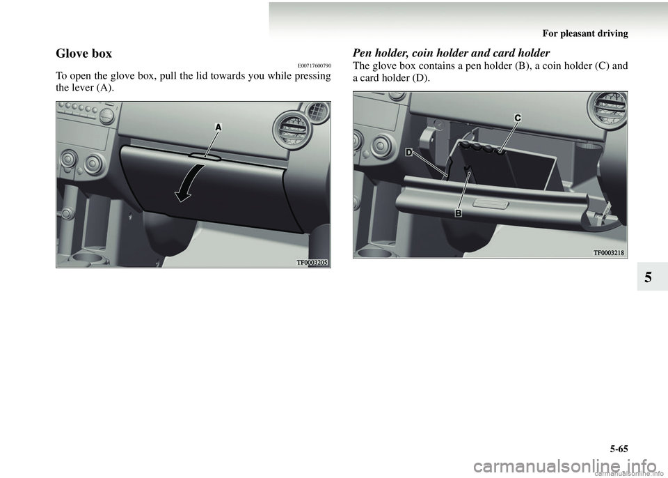 MITSUBISHI COLT 2008  Owners Manual (in English) For pleasant driving5-65
5
Glove boxE00717600790
To open the glove box, pull the lid towards you while pressing
the lever (A).
Pen holder, coin holder and card holder
The glove box contains a pen hold