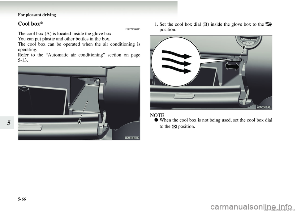 MITSUBISHI COLT 2008  Owners Manual (in English) 5-66 For pleasant driving
5
Cool box*E00721900013
The cool box (A) is located inside the glove box.
You can put plastic and other bottles in the box.
The cool box can be operated when the air conditio