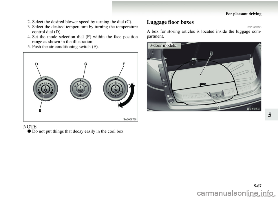 MITSUBISHI COLT 2008  Owners Manual (in English) For pleasant driving5-67
5
2. Select the desired blower sp eed by turning the dial (C).
3. Select the desired temperat ure by turning the temperature
control dial (D).
4. Set the mode selection dial  