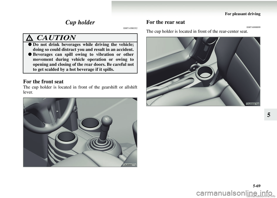 MITSUBISHI COLT 2008  Owners Manual (in English) For pleasant driving5-69
5
Cup holder
E00714500352
For the front seat
The cup holder is located in front of the gearshift or allshift
lever.
For the rear seatE00716900099
The cup holder is located in 