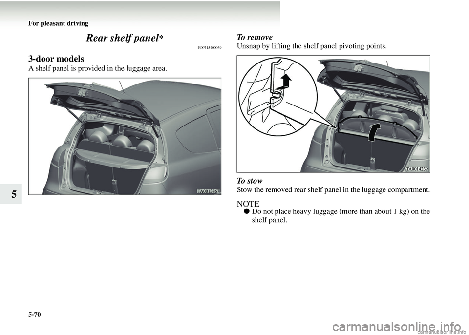 MITSUBISHI COLT 2008  Owners Manual (in English) 5-70 For pleasant driving
5Rear shelf panel
*
E00715400039
3-door models
A shelf panel is provided in the luggage area.
To remove
Unsnap by lifting the shelf panel pivoting points.
To  s t o w
Stow th