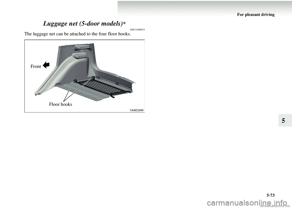 MITSUBISHI COLT 2008  Owners Manual (in English) For pleasant driving5-73
5
Luggage net (5-door models)
*
E00715800075
The luggage net can be attached to the four floor hooks.
Front
Floor hooks 