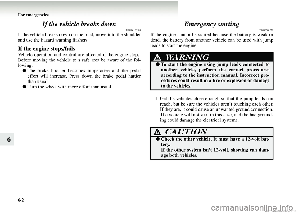 MITSUBISHI COLT 2008  Owners Manual (in English) 6-2 For emergencies
6If the vehicle breaks down
E00800100185
If the vehicle breaks down on th
e road, move it to the shoulder
and use the hazard warning flashers.
If the engine stops/fails
Vehicle ope