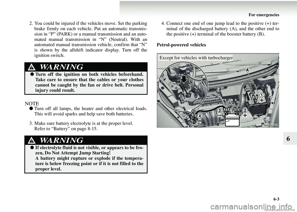 MITSUBISHI COLT 2008  Owners Manual (in English) For emergencies6-3
6
2. You could be injured if the vehicles move. Set the parkingbrake firmly on each vehicle.  Put an automatic transmis-
sion in “P” (PARK) or a manua l transmission and an auto