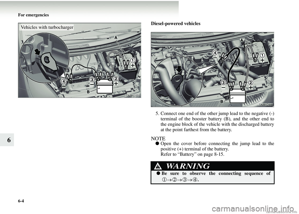 MITSUBISHI COLT 2008 Owners Manual (in English) 6-4 For emergencies
6
Diesel-powered vehicles
5. Connect one end of the other jump lead to the negative (-) terminal of the booster battery (B), and the other end to
the engine block of the vehicl MITSUBISHI COLT 2008 Owners Manual (in English) 6-4 For emergencies
6
Diesel-powered vehicles
5. Connect one end of the other jump lead to the negative (-) terminal of the booster battery (B), and the other end to
the engine block of the vehicl