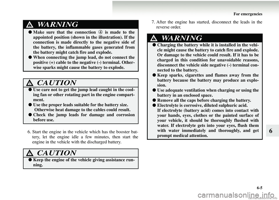 MITSUBISHI COLT 2008  Owners Manual (in English) For emergencies6-5
66. Start the engine in the vehicle which has the booster bat-tery, let the engine idle a few minutes, then start the
engine in the vehicle with the discharged battery. 7. After the