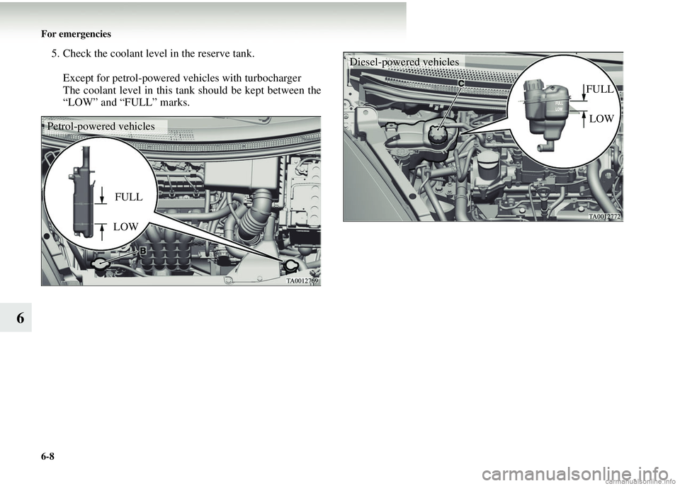 MITSUBISHI COLT 2008  Owners Manual (in English) 6-8 For emergencies
6
5. Check the coolant level in the reserve tank.Except for petrol-powered ve hicles with turbocharger
The coolant level in this tank should be kept between the
“LOW” and “FU