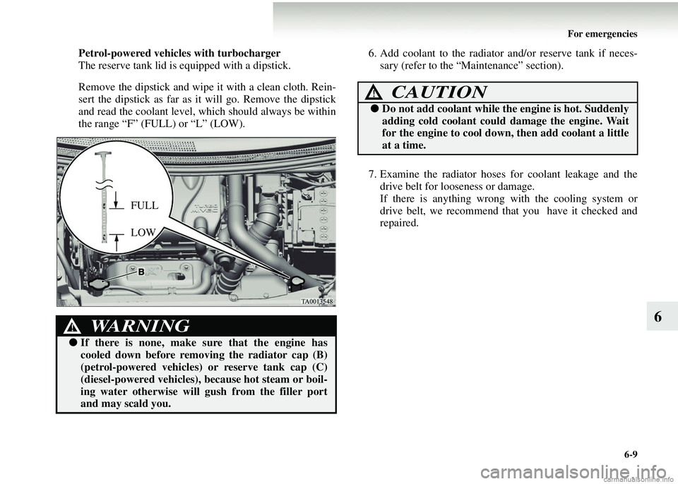 MITSUBISHI COLT 2008  Owners Manual (in English) For emergencies6-9
6
Petrol-powered vehicles with turbocharger
The reserve tank lid is equipped with a dipstick.
Remove the dipstick and wipe  it with a clean cloth. Rein-
sert the dipstick as far as 