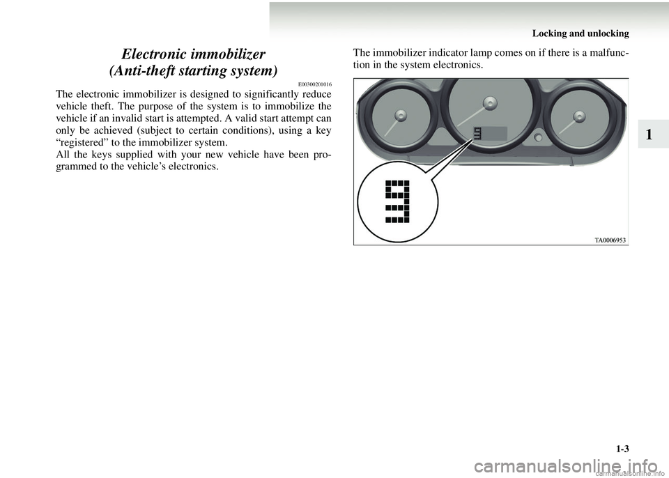 MITSUBISHI COLT 2008   (in English) Owners Guide Locking and unlocking1-3
1
Electronic immobilizer
(Anti-theft starting system)
E00300201016
The electronic immobilizer is designed to significantly reduce
vehicle theft. The purpose of th e system is 