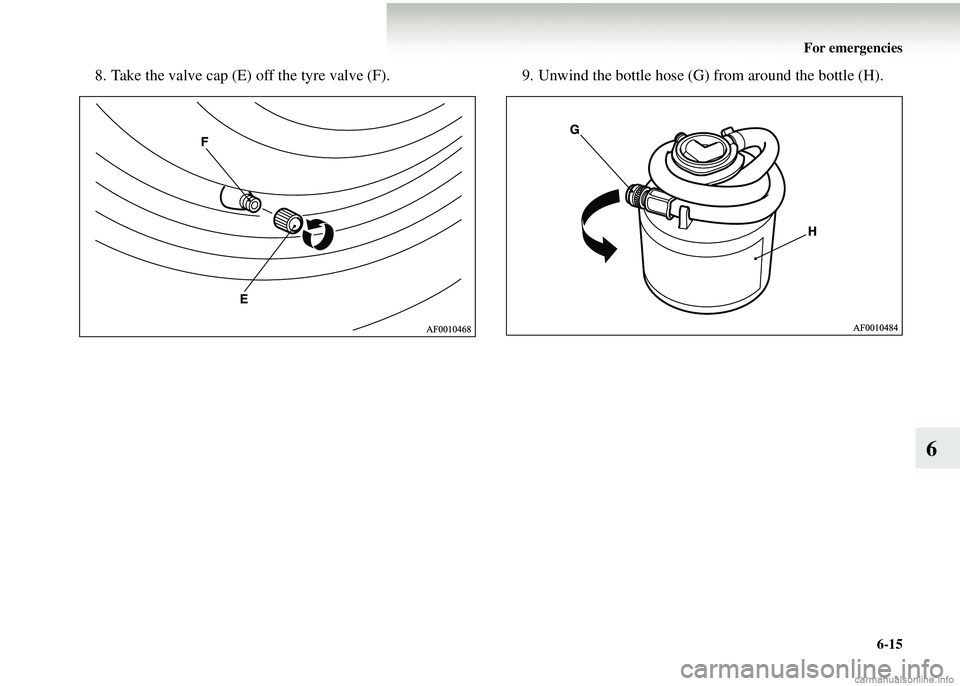 MITSUBISHI COLT 2008 Owners Manual (in English) For emergencies6-15
6
8. Take the valve cap (E) off the tyre valve (F). 9. Unwind the bottle hose (G) from around the bottle (H). MITSUBISHI COLT 2008 Owners Manual (in English) For emergencies6-15
6
8. Take the valve cap (E) off the tyre valve (F). 9. Unwind the bottle hose (G) from around the bottle (H).
