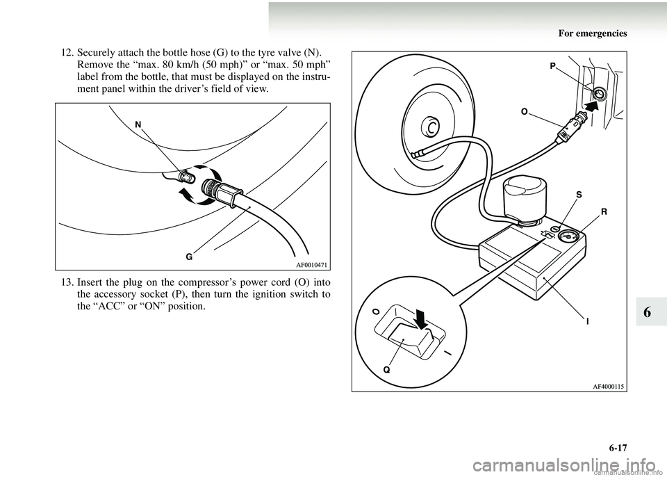 MITSUBISHI COLT 2008 Owners Manual (in English) For emergencies6-17
6
12. Securely attach the bottle hose (G) to the tyre valve (N).Remove the “max. 80 km/h (50 mph)” or “max. 50 mph”
label from the bottle, that must be displayed on the ins MITSUBISHI COLT 2008 Owners Manual (in English) For emergencies6-17
6
12. Securely attach the bottle hose (G) to the tyre valve (N).Remove the “max. 80 km/h (50 mph)” or “max. 50 mph”
label from the bottle, that must be displayed on the ins