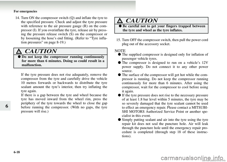 MITSUBISHI COLT 2008  Owners Manual (in English) 6-18 For emergencies
6
14. Turn ON the compressor switch (Q) and inflate the tyre tothe specified pressure. Check  and adjust the tyre pressure
with reference to the air pr essure gauge (R) on the com