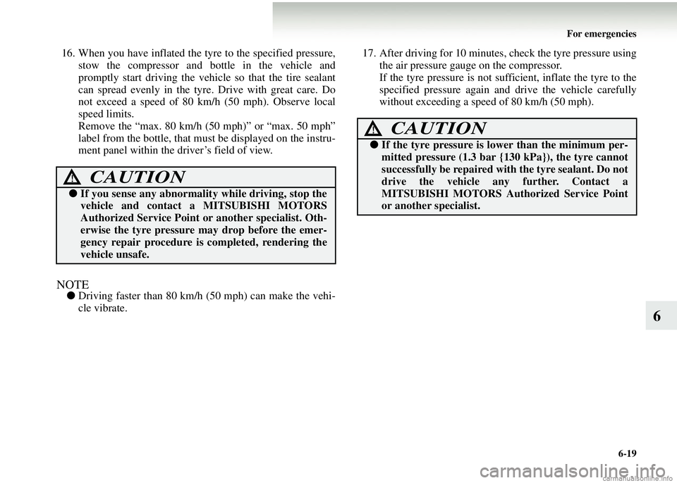 MITSUBISHI COLT 2008  Owners Manual (in English) For emergencies6-19
6
16. When you have inflated the ty re to the specified pressure,
stow the compressor and bottle in the vehicle and
promptly start driving the vehi cle so that the tire sealant
can