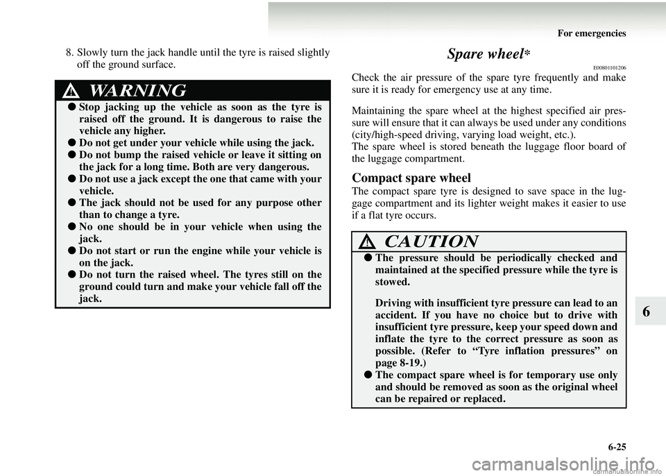 MITSUBISHI COLT 2008  Owners Manual (in English) For emergencies6-25
6
8. Slowly turn the jack handle until the tyre is raised slightlyoff the ground surface. Spare wheel*
E00801101206
Check the air pressure of the  spare tyre frequently and make
su