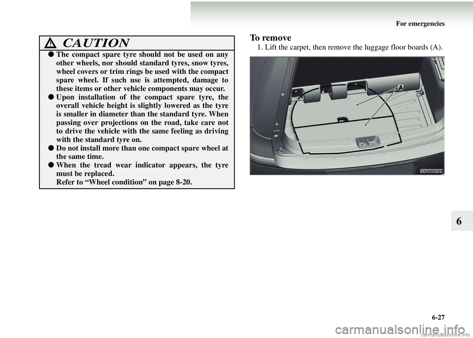 MITSUBISHI COLT 2008 Owners Manual (in English) For emergencies6-27
6
To remove
1. Lift the carpet, then remove the luggage floor boards (A).CAUTION!
●The compact spare tyre should not be used on any
other wheels, nor should st andard tyres, sno MITSUBISHI COLT 2008 Owners Manual (in English) For emergencies6-27
6
To remove
1. Lift the carpet, then remove the luggage floor boards (A).CAUTION!
●The compact spare tyre should not be used on any
other wheels, nor should st andard tyres, sno