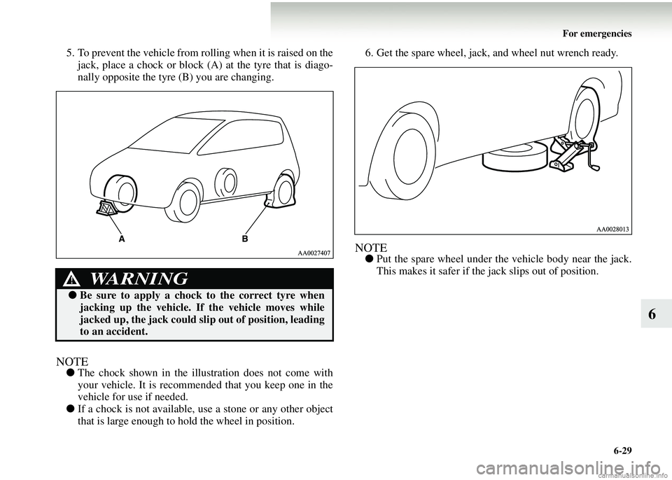 MITSUBISHI COLT 2008  Owners Manual (in English) For emergencies6-29
6
5. To prevent the vehicle from rolling when it is raised on thejack, place a chock or block (A)  at the tyre that is diago-
nally opposite the tyre (B) you are changing.
NOTE● 