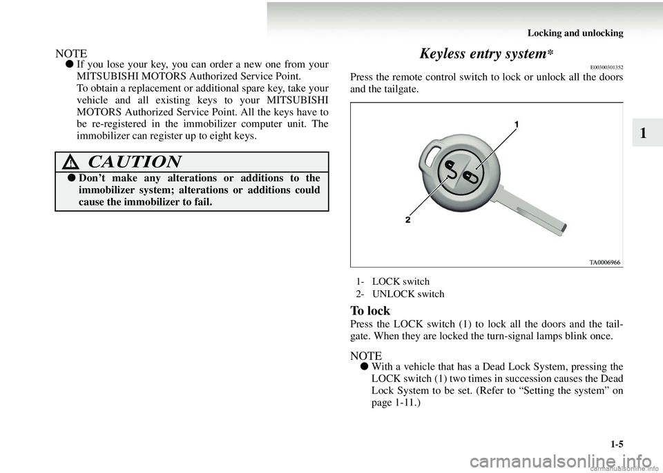 MITSUBISHI COLT 2008  Owners Manual (in English) Locking and unlocking1-5
1
NOTE●If you lose your key, you can order a new one from your
MITSUBISHI MOTORS Authorized Service Point.
To obtain a replacement or additional spare key, take your
vehicle