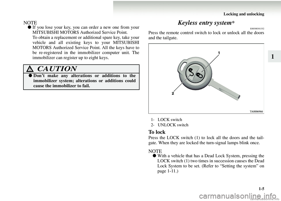 MITSUBISHI COLT 2008 Owners Manual (in English) Locking and unlocking1-5
1
NOTE●If you lose your key, you can order a new one from your
MITSUBISHI MOTORS Authorized Service Point.
To obtain a replacement or additional spare key, take your
vehicle MITSUBISHI COLT 2008 Owners Manual (in English) Locking and unlocking1-5
1
NOTE●If you lose your key, you can order a new one from your
MITSUBISHI MOTORS Authorized Service Point.
To obtain a replacement or additional spare key, take your
vehicle