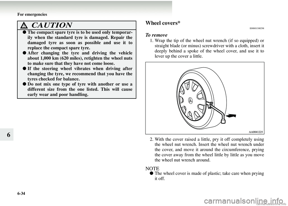 MITSUBISHI COLT 2008 Owners Manual (in English) 6-34 For emergencies
6
Wheel covers*E00801300298
To remove
1. Wrap the tip of the wheel nut wrench (if so equipped) or
straight blade (or minus) screwdriver with a cloth, insert it
deeply behind a spo MITSUBISHI COLT 2008 Owners Manual (in English) 6-34 For emergencies
6
Wheel covers*E00801300298
To remove
1. Wrap the tip of the wheel nut wrench (if so equipped) or
straight blade (or minus) screwdriver with a cloth, insert it
deeply behind a spo