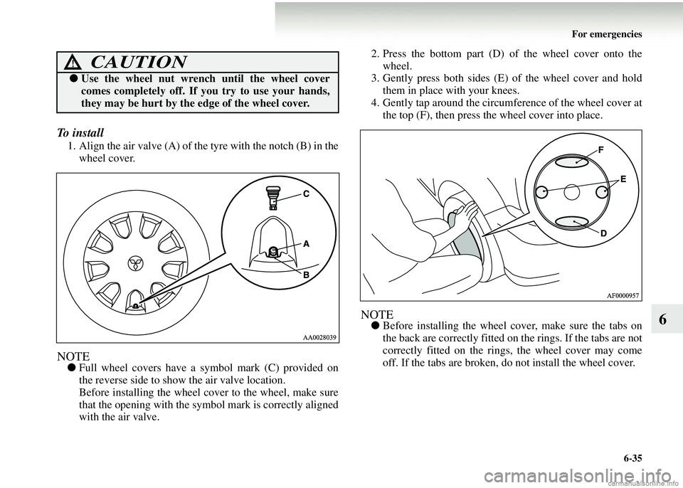MITSUBISHI COLT 2008 Owners Manual (in English) For emergencies6-35
6
To i n s t a l l
1. Align the air valve (A) of the tyre with the notch (B) in thewheel cover.
NOTE● Full wheel covers have a symbol mark (C) provided on
the reverse side to MITSUBISHI COLT 2008 Owners Manual (in English) For emergencies6-35
6
To i n s t a l l
1. Align the air valve (A) of the tyre with the notch (B) in thewheel cover.
NOTE● Full wheel covers have a symbol mark (C) provided on
the reverse side to
