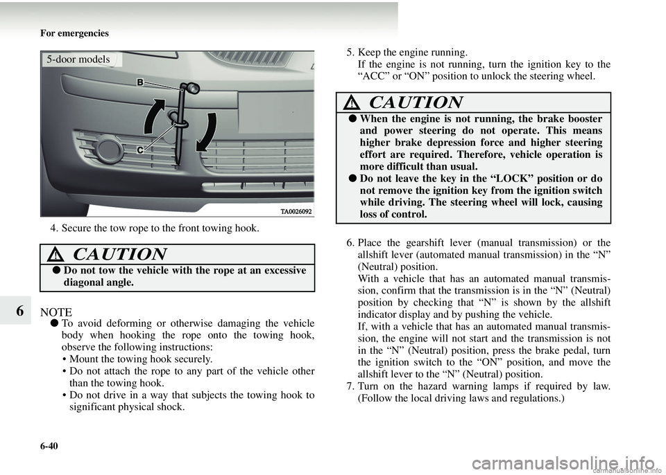 MITSUBISHI COLT 2008 (in English) Owners Guide 6-40 For emergencies
6
4. Secure the tow rope to the front towing hook.
NOTE●To avoid deforming or otherwise damaging the vehicle
body when hooking the rope onto the towing hook,
observe the followi MITSUBISHI COLT 2008 (in English) Owners Guide 6-40 For emergencies
6
4. Secure the tow rope to the front towing hook.
NOTE●To avoid deforming or otherwise damaging the vehicle
body when hooking the rope onto the towing hook,
observe the followi