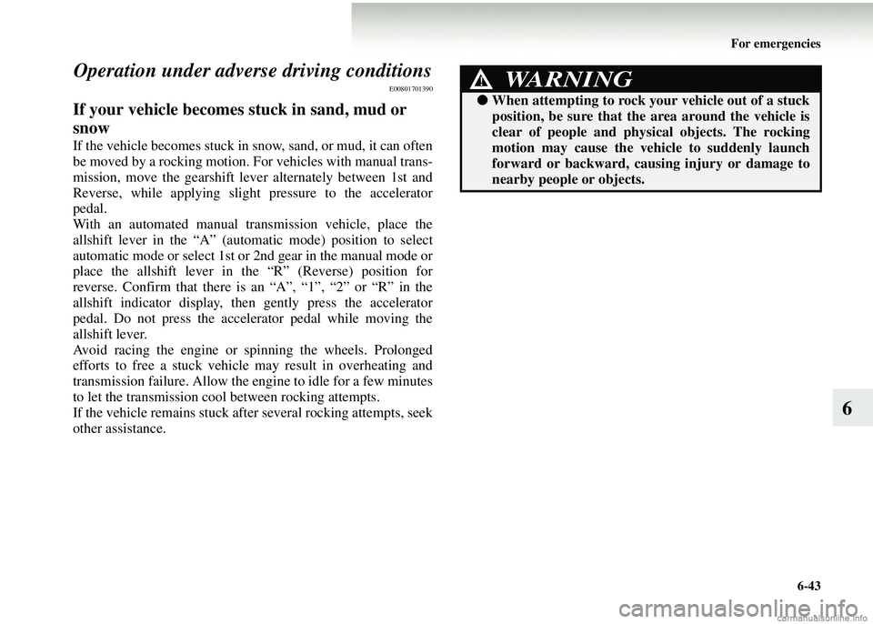 MITSUBISHI COLT 2008 (in English) Repair Manual For emergencies6-43
6
Operation under adve
rse driving conditions
E00801701390
If your vehicle becomes stuck in sand, mud or
snow
If the vehicle becomes stuck in snow, sand, or mud, it can often
be m MITSUBISHI COLT 2008 (in English) Repair Manual For emergencies6-43
6
Operation under adve
rse driving conditions
E00801701390
If your vehicle becomes stuck in sand, mud or
snow
If the vehicle becomes stuck in snow, sand, or mud, it can often
be m