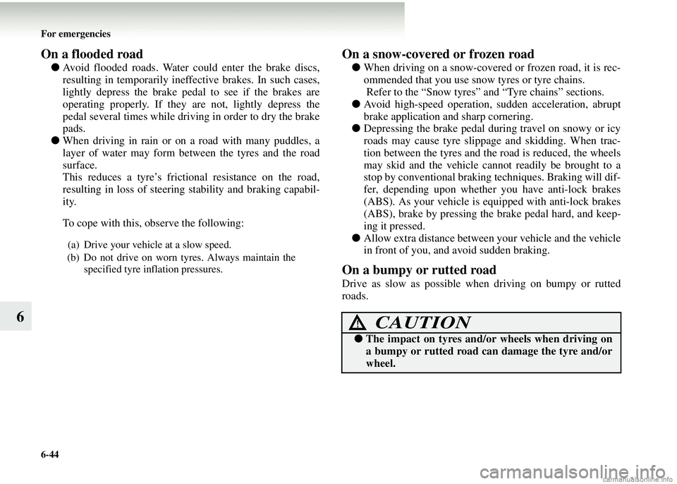 MITSUBISHI COLT 2008  Owners Manual (in English) 6-44 For emergencies
6
On a flooded road
●Avoid flooded roads. Water could enter the brake discs,
resulting in temporarily ineff ective brakes. In such cases,
lightly depress the brake pedal to see 