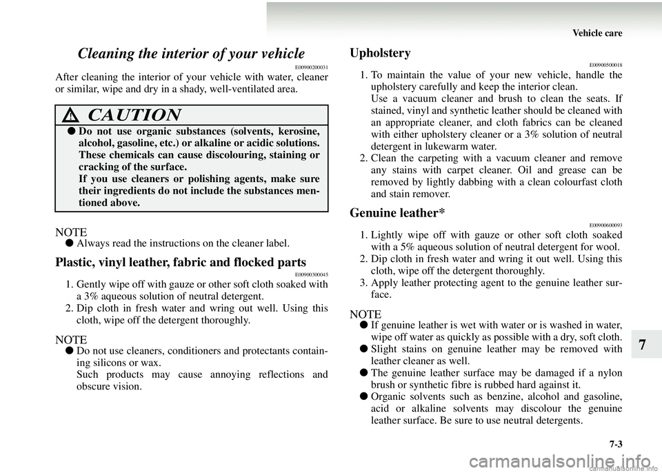 MITSUBISHI COLT 2008 Owners Manual (in English) Vehicle care7-3
7
Cleaning the interior of your vehicle
E00900200031
After cleaning the interior of your vehicle with water, cleaner
or similar, wipe and dry in a shady, well-ventilated area.
NOTE●
MITSUBISHI COLT 2008 Owners Manual (in English) Vehicle care7-3
7
Cleaning the interior of your vehicle
E00900200031
After cleaning the interior of your vehicle with water, cleaner
or similar, wipe and dry in a shady, well-ventilated area.
NOTE●