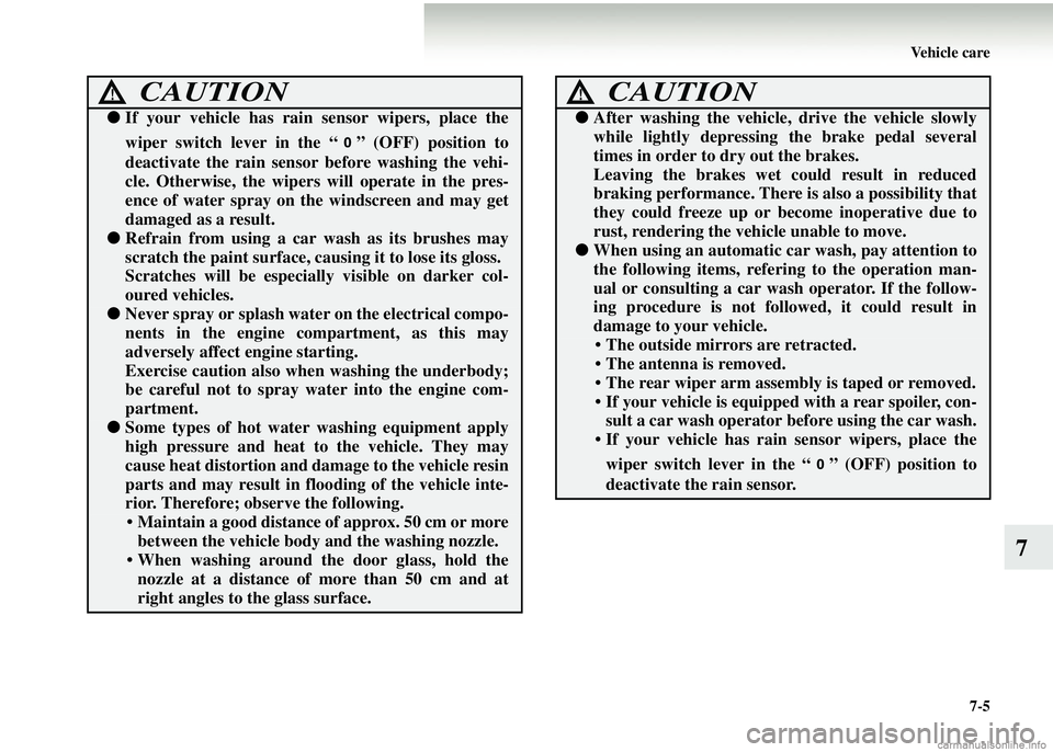 MITSUBISHI COLT 2008  Owners Manual (in English) Vehicle care7-5
7
●If your vehicle has rain sensor wipers, place the
wiper switch lever in the “ ” (OFF) position to
deactivate the rain sensor before washing the vehi-
cle. Otherwise, the wiper