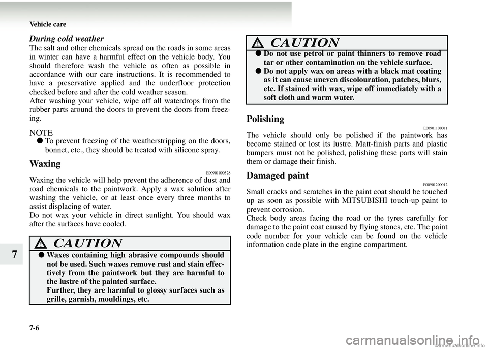 MITSUBISHI COLT 2008 Owners Manual (in English) 7-6 Vehicle care
7
During cold weather
The salt and other chemicals spread on the roads in some areas
in winter can have a harmful effect on the vehicle body. You
should therefore wash the ve hicle as MITSUBISHI COLT 2008 Owners Manual (in English) 7-6 Vehicle care
7
During cold weather
The salt and other chemicals spread on the roads in some areas
in winter can have a harmful effect on the vehicle body. You
should therefore wash the ve hicle as
