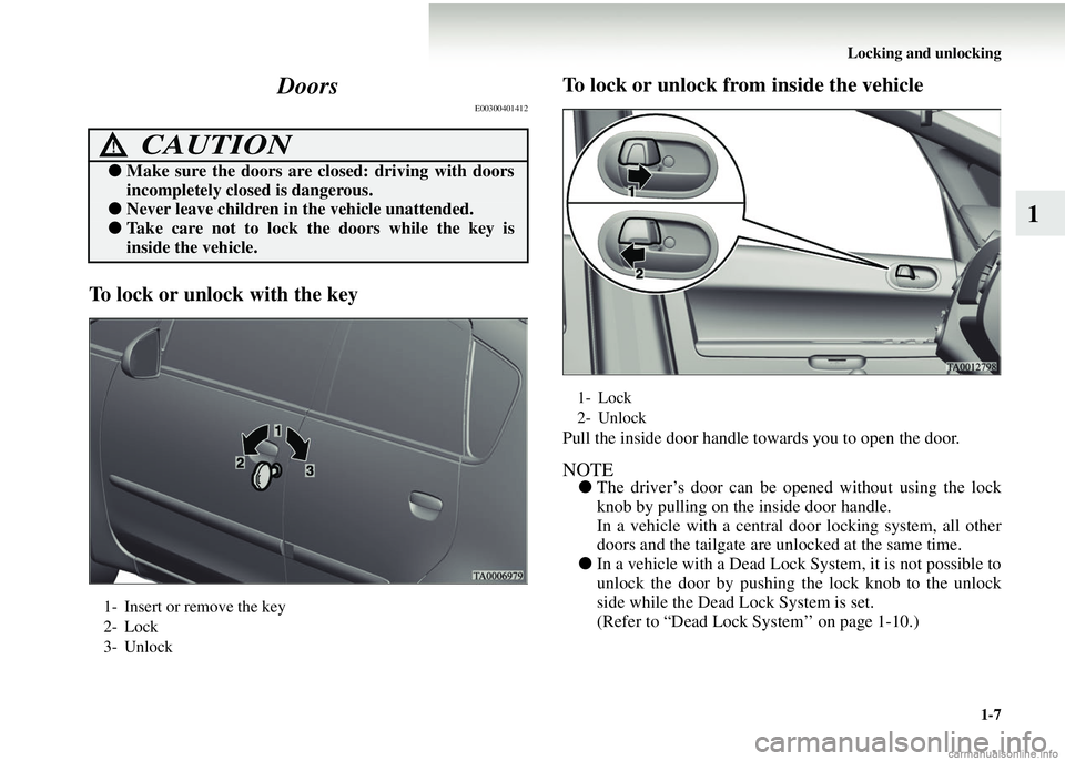 MITSUBISHI COLT 2008  Owners Manual (in English) Locking and unlocking1-7
1
Doors
E00300401412
To lock or unlock with the key To lock or unlock from
 inside the vehicle
Pull the inside door handle towards you to open the door.
NOTE●The driver’s 