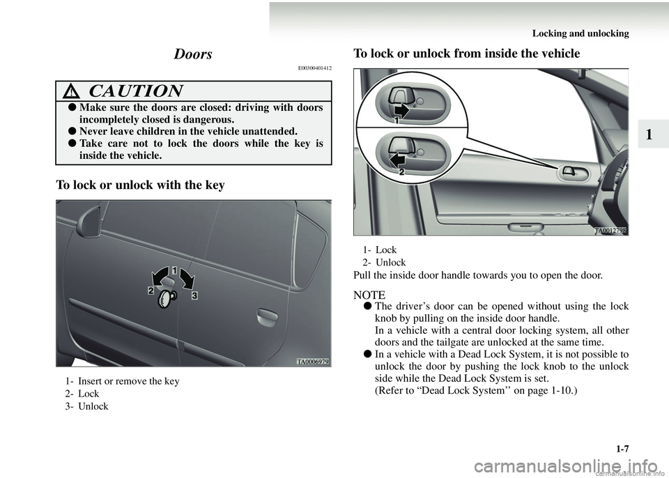 MITSUBISHI COLT 2008 Owners Manual (in English) Locking and unlocking1-7
1
Doors
E00300401412
To lock or unlock with the key To lock or unlock from
inside the vehicle
Pull the inside door handle towards you to open the door.
NOTE●The driver’s MITSUBISHI COLT 2008 Owners Manual (in English) Locking and unlocking1-7
1
Doors
E00300401412
To lock or unlock with the key To lock or unlock from
inside the vehicle
Pull the inside door handle towards you to open the door.
NOTE●The driver’s