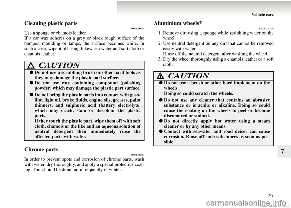 MITSUBISHI COLT 2008 Owners Manual (in English) Vehicle care7-7
7
Cleaning plastic partsE00901300071
Use a sponge or chamois leather.
If a car wax adheres on a grey or black rough surface of the
bumper, moulding or lamps, the surface becomes whit MITSUBISHI COLT 2008 Owners Manual (in English) Vehicle care7-7
7
Cleaning plastic partsE00901300071
Use a sponge or chamois leather.
If a car wax adheres on a grey or black rough surface of the
bumper, moulding or lamps, the surface becomes whit
