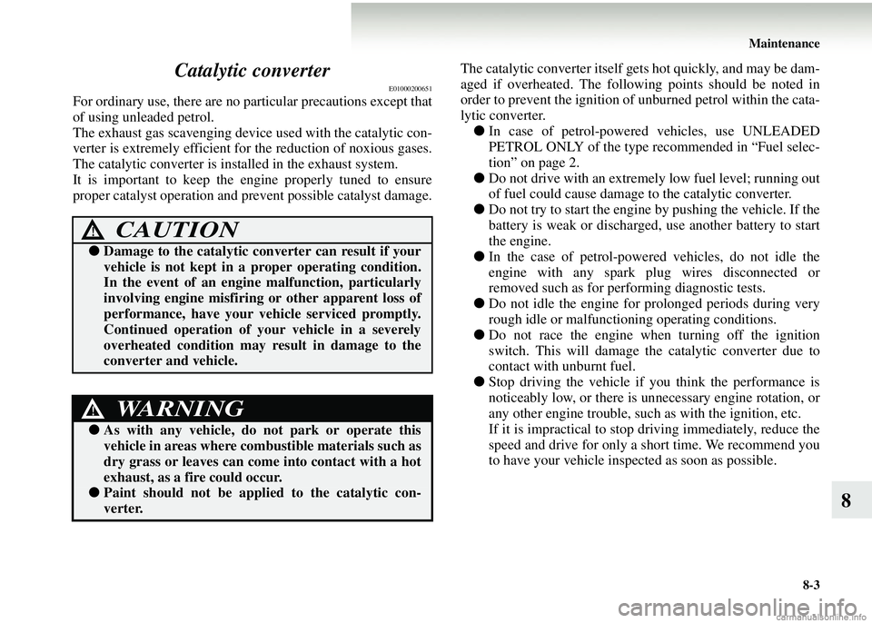 MITSUBISHI COLT 2008  Owners Manual (in English) Maintenance8-3
8
Catalytic converter
E01000200651
For ordinary use, there are no 
particular precautions except that
of using unleaded petrol.
The exhaust gas scavenging device used with the catalytic