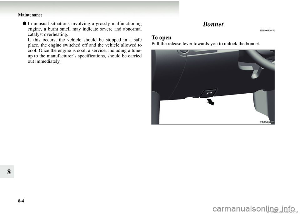 MITSUBISHI COLT 2008 Owners Manual (in English) 8-4 Maintenance
8
●In unusual situations involving a grossly malfunctioning
engine, a burnt smell may indicate severe and abnormal
catalyst overheating.
If this occurs, the vehicle should be stopped MITSUBISHI COLT 2008 Owners Manual (in English) 8-4 Maintenance
8
●In unusual situations involving a grossly malfunctioning
engine, a burnt smell may indicate severe and abnormal
catalyst overheating.
If this occurs, the vehicle should be stopped