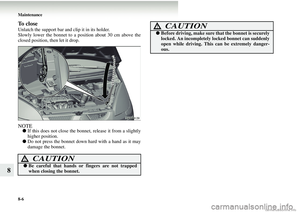 MITSUBISHI COLT 2008 Owners Manual (in English) 8-6 Maintenance
8
To close
Unlatch the support bar and clip it in its holder.
Slowly lower the bonnet to a position about 30 cm above the
closed position, then let it drop.
NOTE●If this does not c MITSUBISHI COLT 2008 Owners Manual (in English) 8-6 Maintenance
8
To close
Unlatch the support bar and clip it in its holder.
Slowly lower the bonnet to a position about 30 cm above the
closed position, then let it drop.
NOTE●If this does not c