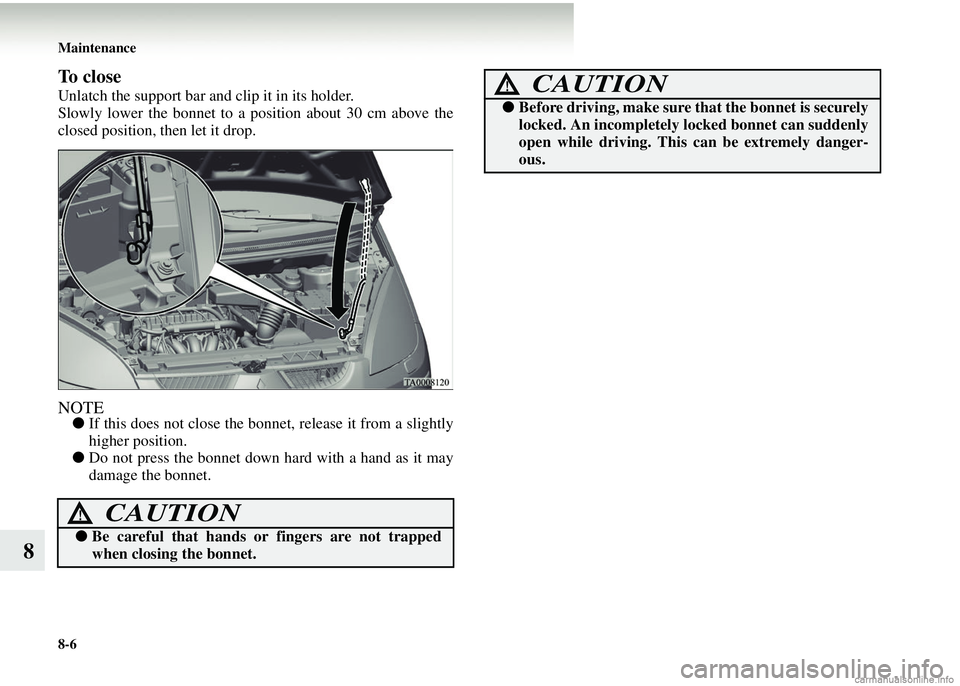 MITSUBISHI COLT 2008   (in English) User Guide 8-6 Maintenance
8
To close 
Unlatch the support bar and clip it in its holder.
Slowly lower the bonnet to a position about 30 cm above the
closed position, then let it drop. 
NOTE●If this does not c