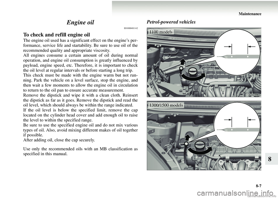 MITSUBISHI COLT 2008  Owners Manual (in English) Maintenance8-7
8
Engine oil
E01000401142
To check and refill engine oil
The engine oil used has a significant effect on the engine’s per-
formance, service life and startability. Be sure to use oil 