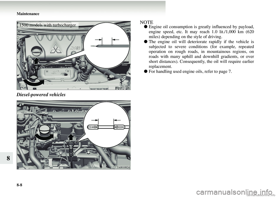 MITSUBISHI COLT 2008 Owners Manual (in English) 8-8 Maintenance
8
Diesel-powered vehicles
NOTE●Engine oil consumption is greatly influenced by payload,
engine speed, etc. It may reach 1.0 lit./1,000 km (620
miles) depending on the style of drivin MITSUBISHI COLT 2008 Owners Manual (in English) 8-8 Maintenance
8
Diesel-powered vehicles
NOTE●Engine oil consumption is greatly influenced by payload,
engine speed, etc. It may reach 1.0 lit./1,000 km (620
miles) depending on the style of drivin