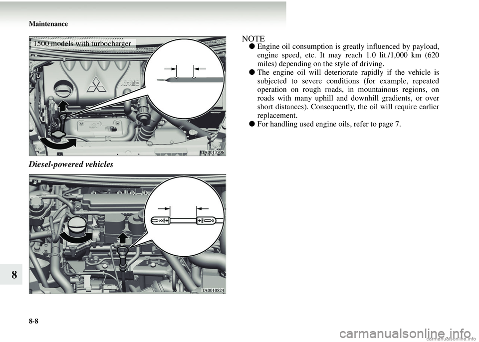 MITSUBISHI COLT 2008   (in English) User Guide 8-8 Maintenance
8
Diesel-powered vehicles
NOTE●Engine oil consumption is greatly influenced by payload,
engine speed, etc. It may reach 1.0 lit./1,000 km (620
miles) depending on the style of drivin