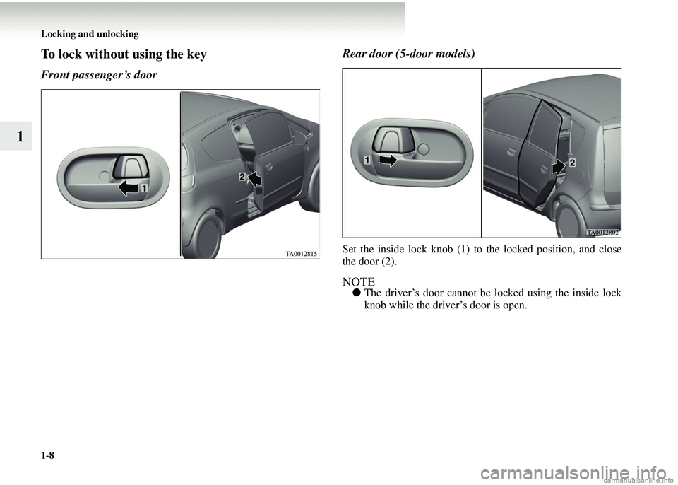 MITSUBISHI COLT 2008  Owners Manual (in English) 1-8 Locking and unlocking
1
To lock without using the key
Front passenger’s doorRear door (5-door models)
Set the inside lock knob (1) to the locked position, and close
the door (2).
NOTE●
The dri