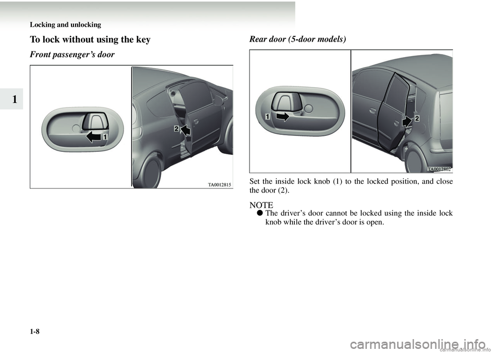MITSUBISHI COLT 2008 Owners Manual (in English) 1-8 Locking and unlocking
1
To lock without using the key
Front passenger’s doorRear door (5-door models)
Set the inside lock knob (1) to the locked position, and close
the door (2).
NOTE●
The dri MITSUBISHI COLT 2008 Owners Manual (in English) 1-8 Locking and unlocking
1
To lock without using the key
Front passenger’s doorRear door (5-door models)
Set the inside lock knob (1) to the locked position, and close
the door (2).
NOTE●
The dri